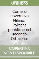 Come si governava Milano. Politiche pubbliche nel secondo Ottocento libro