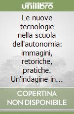 Le nuove tecnologie nella scuola dell'autonomia: immagini, retoriche, pratiche. Un'indagine in Emilia Romagna libro