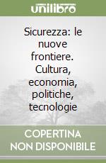 Sicurezza: le nuove frontiere. Cultura, economia, politiche, tecnologie libro
