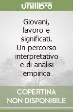 Giovani, lavoro e significati. Un percorso interpretativo e di analisi empirica libro