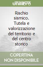 Rischio sismico. Tutela e valorizzazione del territorio e del centro storico libro