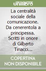 La centralità sociale della comunicazione. Da cenerentola a principessa. Scritti in onore di Gilberto Tinacci Mannelli libro