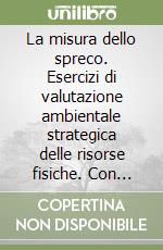 La misura dello spreco. Esercizi di valutazione ambientale strategica delle risorse fisiche. Con CD-ROM libro