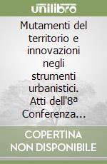 Mutamenti del territorio e innovazioni negli strumenti urbanistici. Atti dell'8ª Conferenza della Società italiana degli urbanisti. Con CD-ROM libro