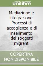 Mediazione e integrazione. Processi di accoglienza e di inserimento dei soggetti migranti