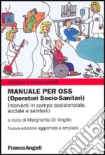 Manuale per OSS (Operatori socio-sanitari). Interventi in campo assistenziale, sociale e sanitario libro