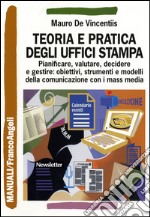 Teoria e pratica degli uffici stampa. Pianificare, valutare, decidere e gestire: obiettivi, strumenti e modelli della comunicazione con i mass media libro