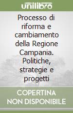 Processo di riforma e cambiamento della Regione Campania. Politiche, strategie e progetti