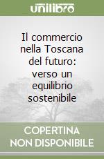 Il commercio nella Toscana del futuro: verso un equilibrio sostenibile libro