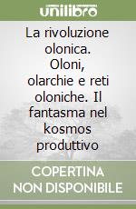 La rivoluzione olonica. Oloni, olarchie e reti oloniche. Il fantasma nel kosmos produttivo libro