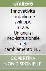 Innovatività contadina e sviluppo rurale. Un'analisi neo-istituzionale del cambiamento in agricoltura in tre regioni del Sud Italia libro