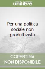 Per una politica sociale non produttivista libro