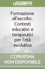 Formazione all'ascolto. Contesti educativi e terapeutici per l'età evolutiva libro