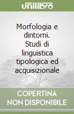 Morfologia e dintorni. Studi di linguistica tipologica ed acquisizionale libro