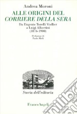 Alle origini del Corriere della Sera. Da Eugenio Torelli Violler a Luigi Albertini (1876-1900) libro