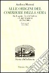 Alle origini del Corriere della Sera. Da Eugenio Torelli Violler a Luigi Albertini (1876-1900) libro di Moroni Andrea