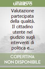 Valutazione partecipata della qualità. Il cittadino utente nel giudizio sugli interventi di politica e servizio sociale libro