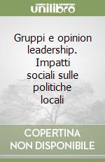 Gruppi e opinion leadership. Impatti sociali sulle politiche locali libro