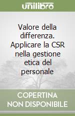 Valore della differenza. Applicare la CSR nella gestione etica del personale libro