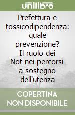 Prefettura e tossicodipendenza: quale prevenzione? Il ruolo dei Not nei percorsi a sostegno dell'utenza