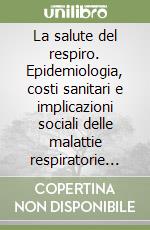 La salute del respiro. Epidemiologia, costi sanitari e implicazioni sociali delle malattie respiratorie croniche in Europa e in Italia