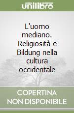 L'uomo mediano. Religiosità e Bildung nella cultura occidentale libro