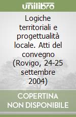 Logiche territoriali e progettualità locale. Atti del convegno (Rovigo, 24-25 settembre 2004) libro