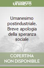 Umanesimo postindustriale. Breve apologia della speranza sociale libro