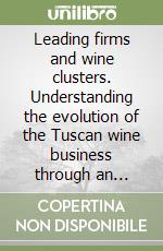 Leading firms and wine clusters. Understanding the evolution of the Tuscan wine business through an international comparative analysis libro