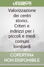 Valorizzazione dei centri storici. Criteri e indirizzi per i piccoli e medi comuni lombardi libro