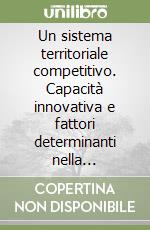 Un sistema territoriale competitivo. Capacità innovativa e fattori determinanti nella attrazione degli investimenti libro