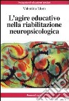 L'agire educativo nella riabilitazione neuropsicologica libro