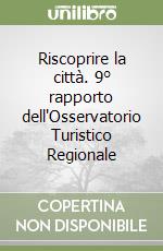 Riscoprire la città. 9° rapporto dell'Osservatorio Turistico Regionale libro