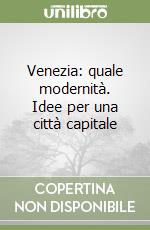 Venezia: quale modernità. Idee per una città capitale libro