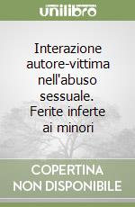 Interazione autore-vittima nell'abuso sessuale. Ferite inferte ai minori libro