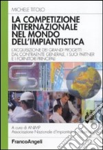 La competizione internazionale nel mondo dell'impiantistica. L'acquisizione dei grandi progetti dal contraente generale, i suoi partner e i fornitori principali libro