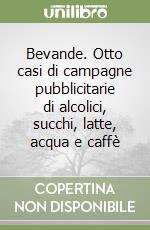 Bevande. Otto casi di campagne pubblicitarie di alcolici, succhi, latte, acqua e caffè
