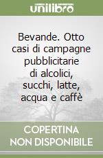 Bevande. Otto casi di campagne pubblicitarie di alcolici, succhi, latte, acqua e caffè libro