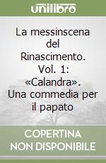 La messinscena del Rinascimento. Vol. 1: «Calandra». Una commedia per il papato libro