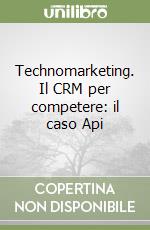 Technomarketing. Il CRM per competere: il caso Api