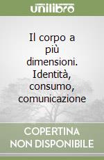 Il corpo a più dimensioni. Identità, consumo, comunicazione libro