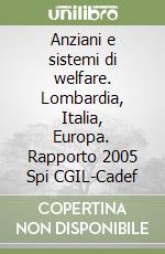 Anziani e sistemi di welfare. Lombardia, Italia, Europa. Rapporto 2005 Spi CGIL-Cadef libro