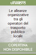 Le alleanze organizzative tra gli operatori del trasporto pubblico locale libro