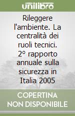 Rileggere l'ambiente. La centralità dei ruoli tecnici. 2° rapporto annuale sulla sicurezza in Italia 2005 libro