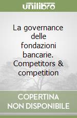 La governance delle fondazioni bancarie. Competitors & competition