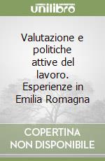 Valutazione e politiche attive del lavoro. Esperienze in Emilia Romagna libro