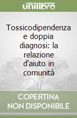 Tossicodipendenza e doppia diagnosi: la relazione d'aiuto in comunità libro