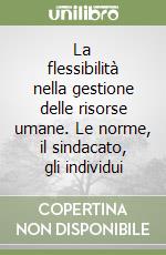 La flessibilità nella gestione delle risorse umane. Le norme, il sindacato, gli individui libro