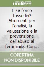 E se l'orco fosse lei? Strumenti per l'analisi, la valutazione e la prevenzione dell'abuso al femminile. Con un test per la diagnosi