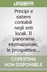 Principi e sistemi contabili negli enti locali. Il panorama internazionale, le prospettive in Italia libro